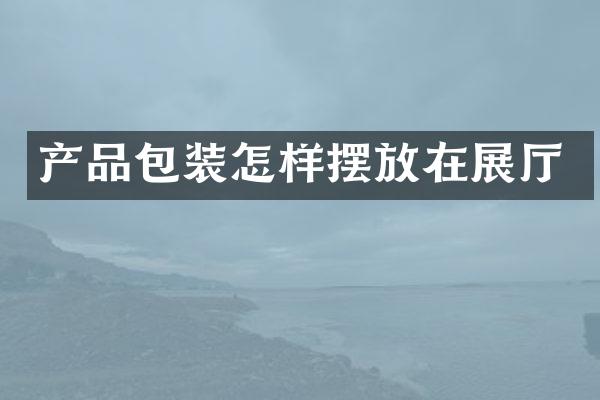 产品包装怎样摆放在展厅