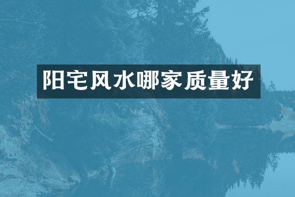 阳宅风水哪家质量好