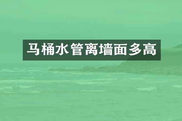 马桶水管离墙面多高