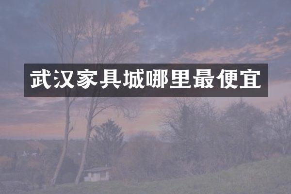 武汉家具城哪里最便宜