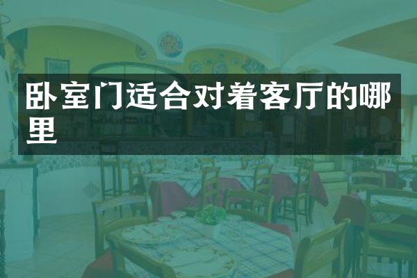 卧室门适合对着客厅的哪里