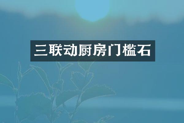 三联动厨房门槛石