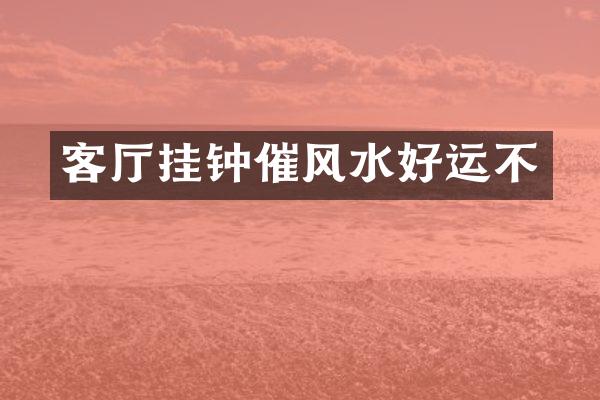 客厅挂钟催风水好运不
