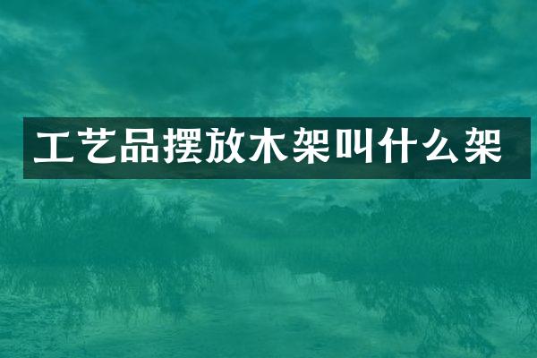 工艺品摆放木架叫什么架