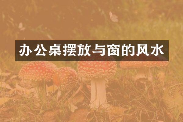 办公桌摆放与窗的风水