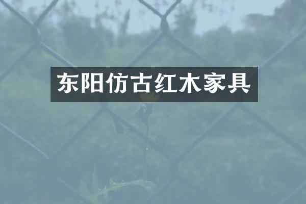 东阳仿古红木家具