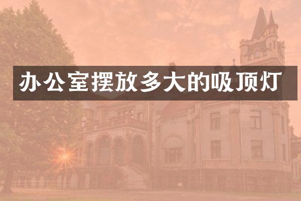 办公室摆放多大的吸顶灯