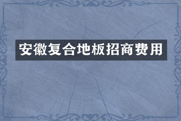 安徽复合地板招商费用