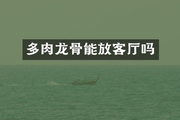 多肉龙骨能放客厅吗