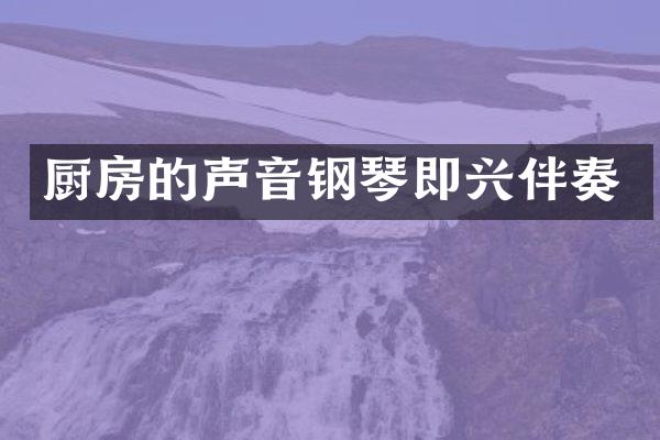 厨房的声音钢琴即兴伴奏