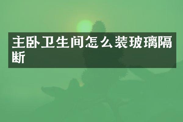 主卧卫生间怎么装玻璃隔断