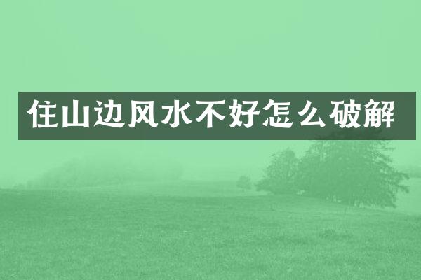 住山边风水不好怎么破解
