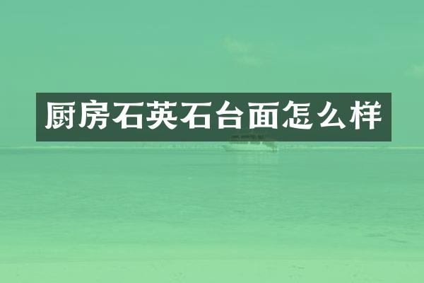 厨房石英石台面怎么样