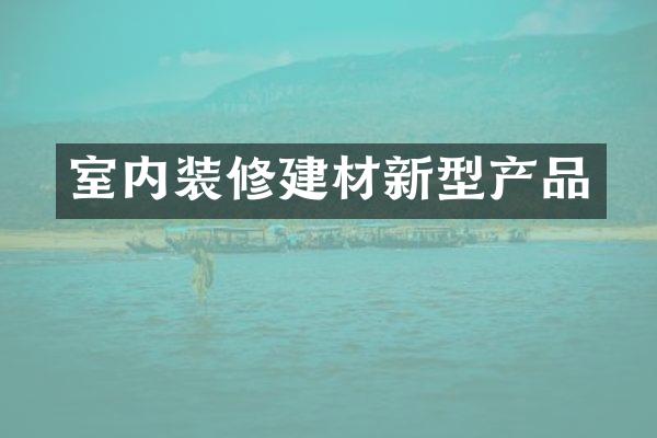 室内装修建材新型产品