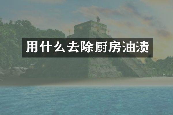 用什么去除厨房油渍