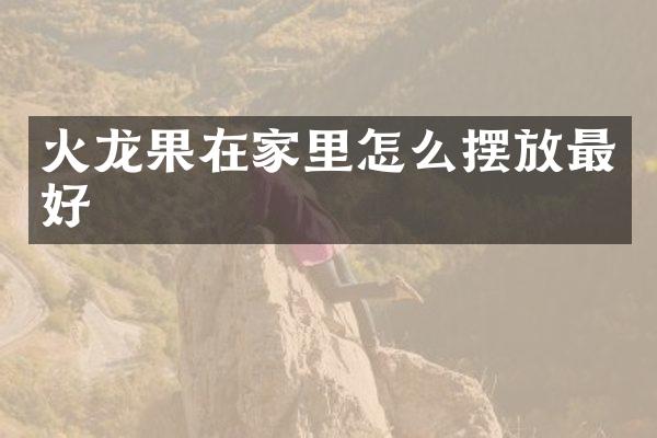 火龙果在家里怎么摆放最好