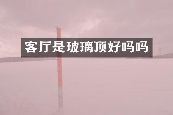 客厅是玻璃顶好吗吗