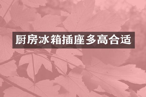 厨房冰箱插座多高合适