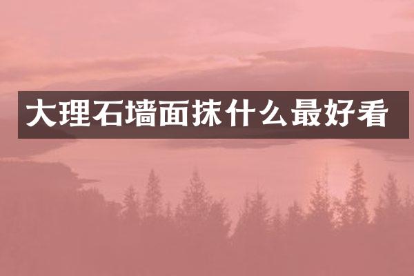大理石墙面抹什么最好看