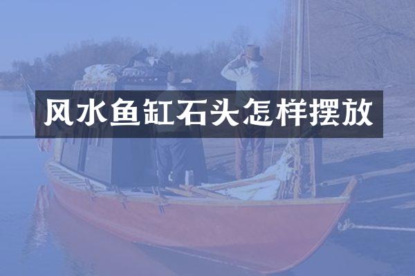 风水鱼缸石头怎样摆放