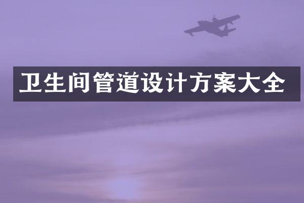 卫生间管道设计方案大全