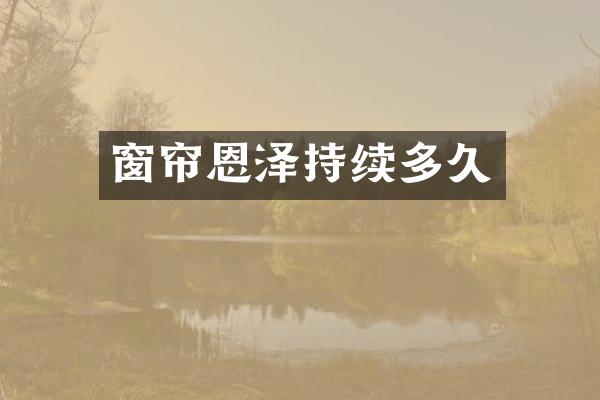 窗帘恩泽持续多久
