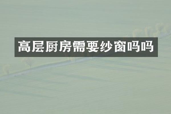 高层厨房需要纱窗吗吗
