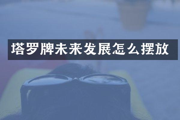 塔罗牌未来发展怎么摆放