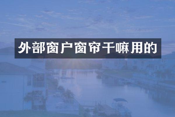 外部窗户窗帘干嘛用的