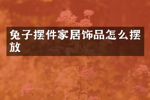 兔子摆件家居饰品怎么摆放