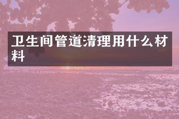 卫生间管道清理用什么材料