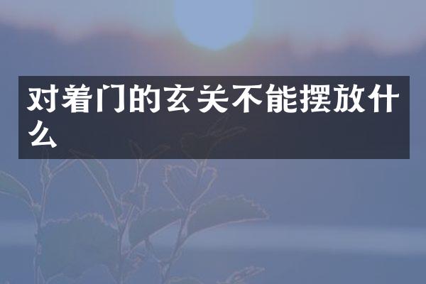 对着门的玄关不能摆放什么