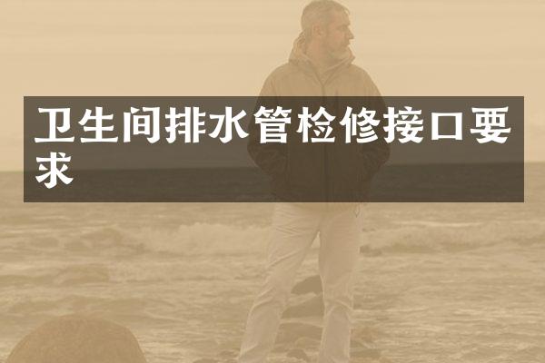 卫生间排水管检修接口要求