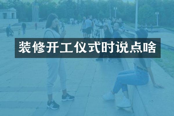 装修开工仪式时说点啥