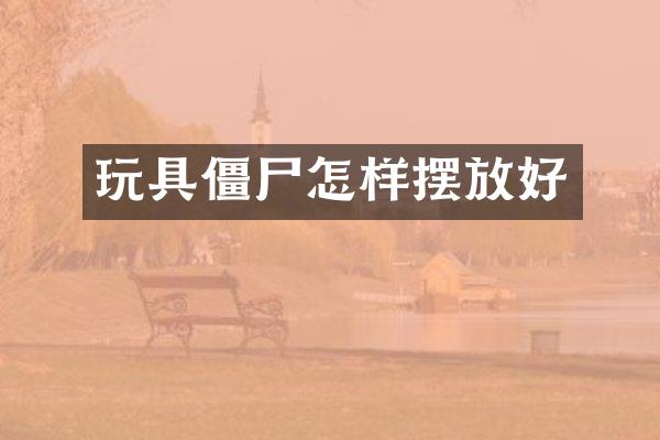 玩具僵尸怎样摆放好