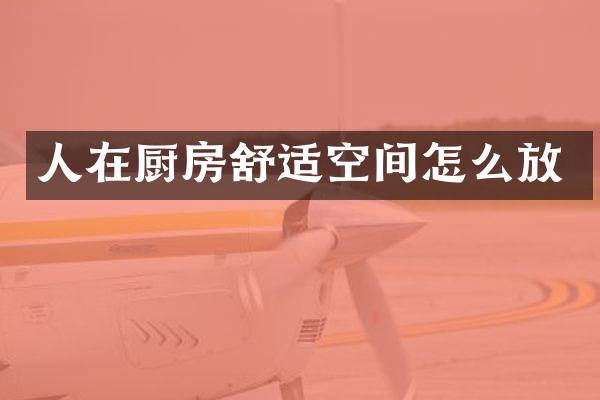 人在厨房舒适空间怎么放