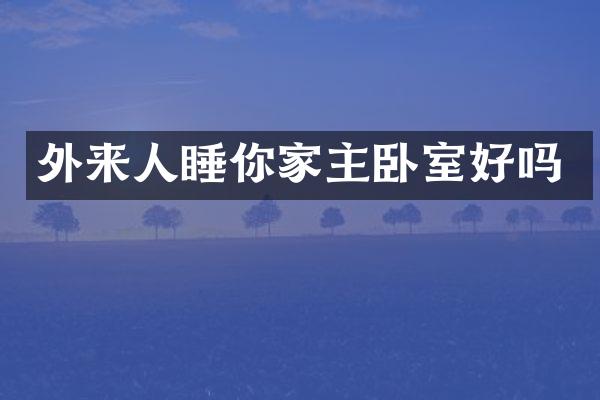 外来人睡你家主卧室好吗