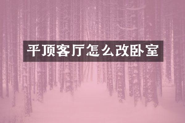 平顶客厅怎么改卧室