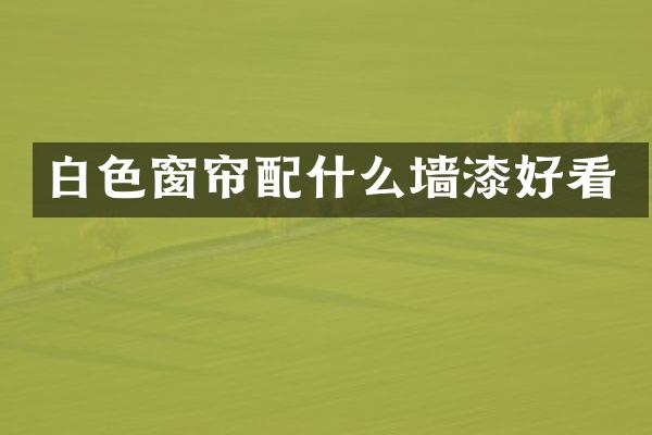 白色窗帘配什么墙漆好看