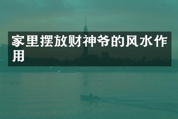 家里摆放财神爷的风水作用