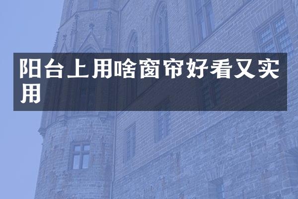 阳台上用啥窗帘好看又实用