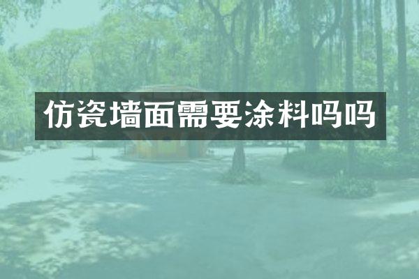 仿瓷墙面需要涂料吗吗