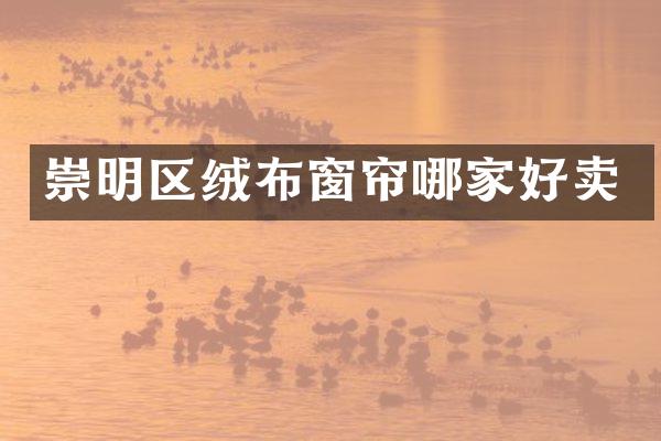 崇明区绒布窗帘哪家好卖