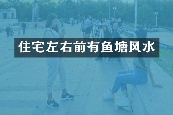 住宅左右前有鱼塘风水