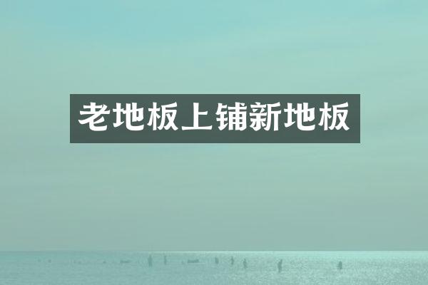 老地板上铺新地板