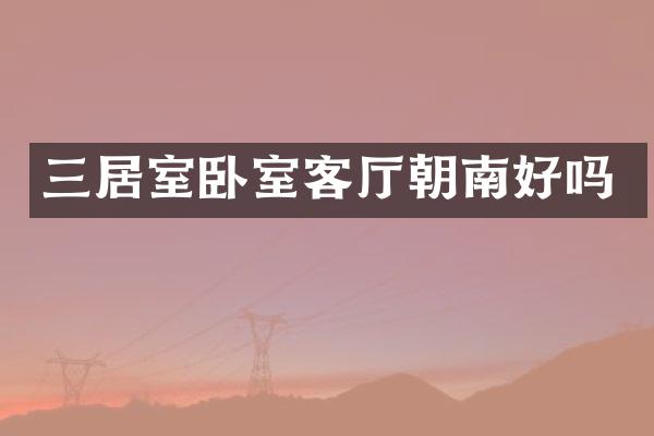 三居室卧室客厅朝南好吗