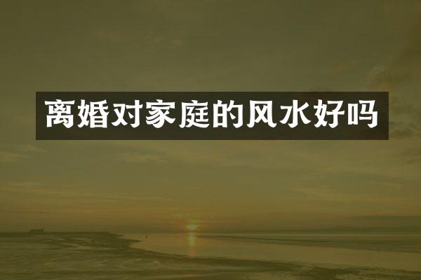 离婚对家庭的风水好吗