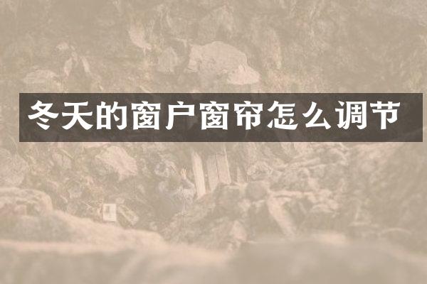冬天的窗户窗帘怎么调节