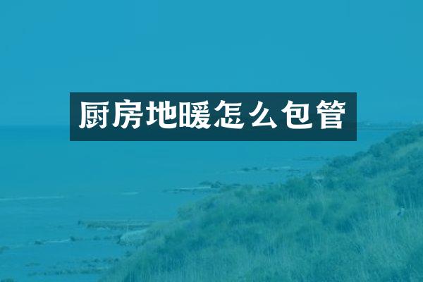 厨房地暖怎么包管