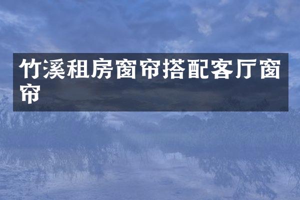 竹溪租房窗帘搭配客厅窗帘